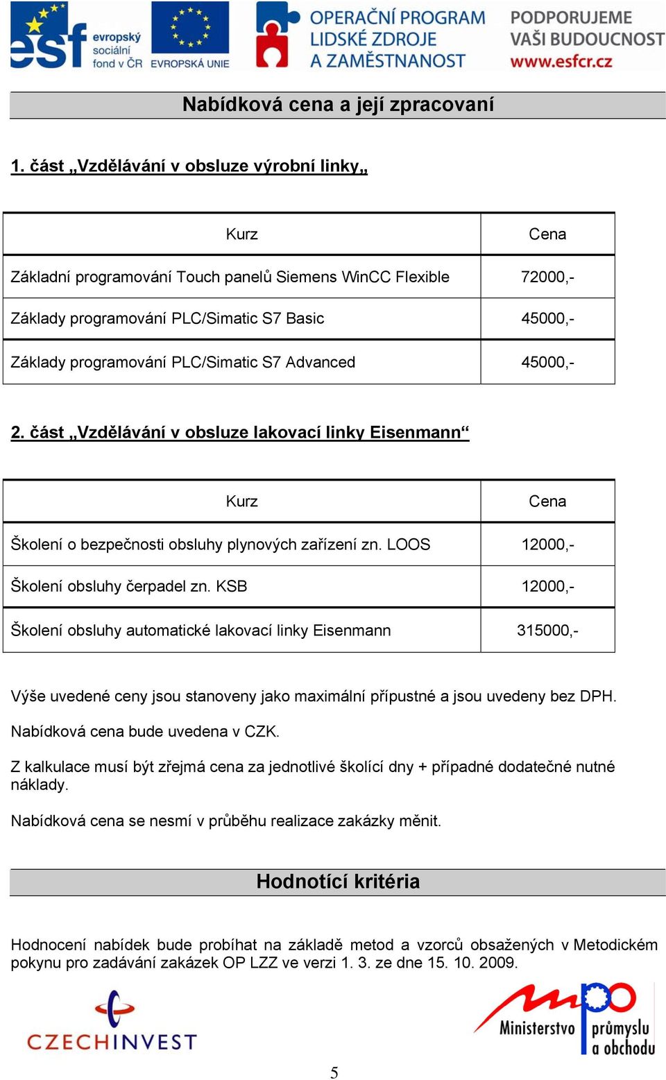 S7 Advanced 45000,- 2. část Vzdělávání v obsluze lakovací linky Eisenmann Kurz Cena Školení o bezpečnosti obsluhy plynových zařízení zn. LOOS 12000,- Školení obsluhy čerpadel zn.