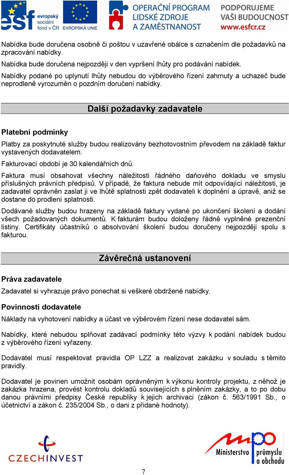 Další požadavky zadavatele Platební podmínky Platby za poskytnuté služby budou realizovány bezhotovostním převodem na základě faktur vystavených dodavatelem. Fakturovací období je 30 kalendářních dnů.