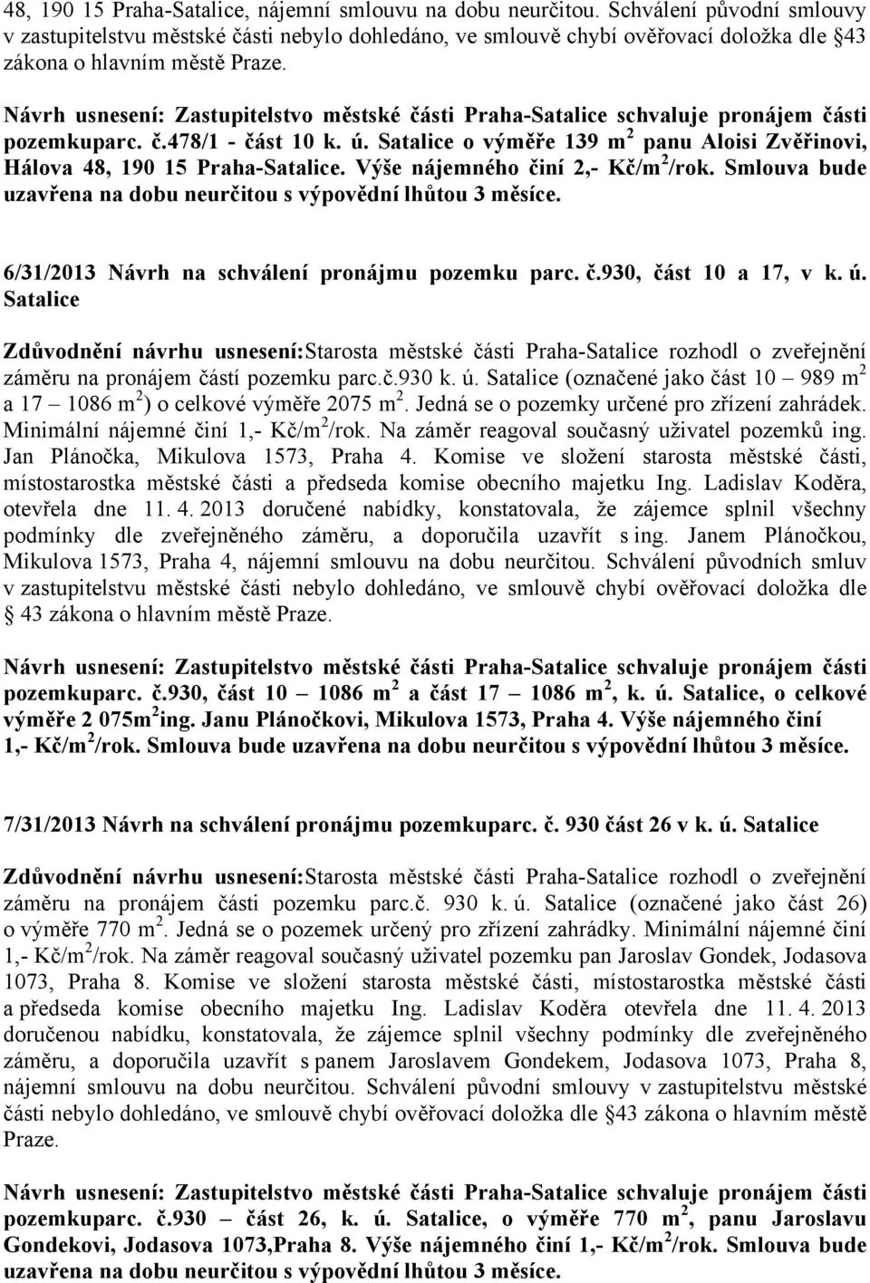 Satalice o výměře 139 m 2 panu Aloisi Zvěřinovi, Hálova 48, 190 15 Praha-Satalice. Výše nájemného činí 2,- Kč/m 2 /rok. Smlouva bude uzavřena na dobu neurčitou s výpovědní lhůtou 3 měsíce.