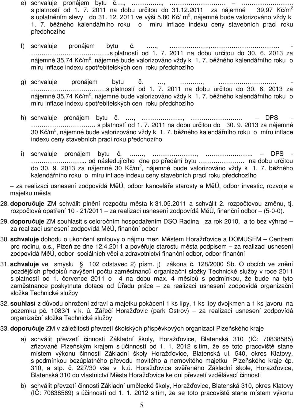 .s platností od 1. 7. 2011 na dobu určitou do 30. 6. 2013 za nájemné 35,74 Kč/m 2, nájemné bude valorizováno vždy k 1. 7. běžného kalendářního roku o míru inflace indexu spotřebitelských cen roku předchozího g) schvaluje pronájem bytu č.