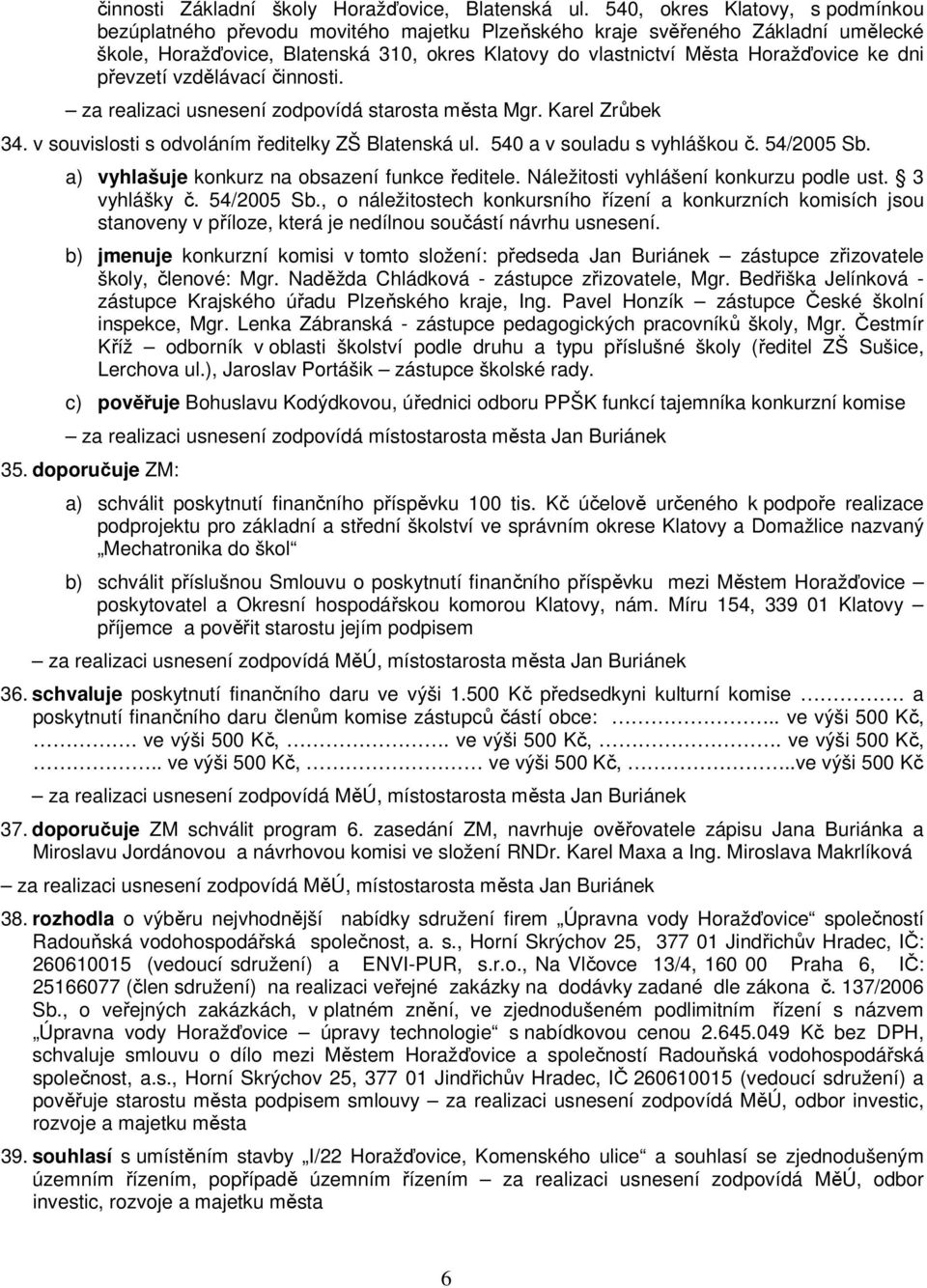 dni převzetí vzdělávací činnosti. za realizaci usnesení zodpovídá starosta města Mgr. Karel Zrůbek 34. v souvislosti s odvoláním ředitelky ZŠ Blatenská ul. 540 a v souladu s vyhláškou č. 54/2005 Sb.