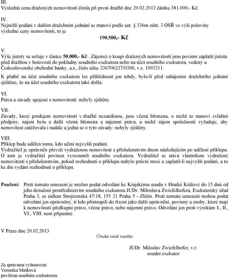 Zájemci o koupi dražených nemovitostí jsou povinni zaplatit jistotu před dražbou v hotovosti do pokladny soudního exekutora nebo na účet soudního exekutora, vedený u Československé obchodní banky, a.