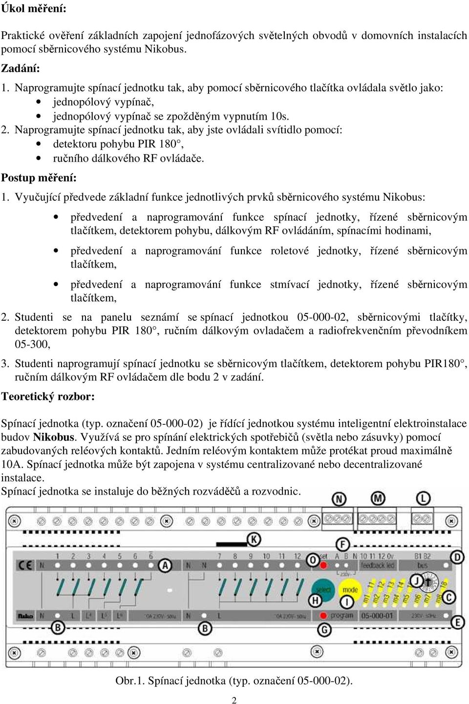 Naprogramujte spínací jednotku tak, aby jste ovládali svítidlo pomocí: detektoru pohybu PIR 180, ručního dálkového RF ovládače. Postup měření: 1.