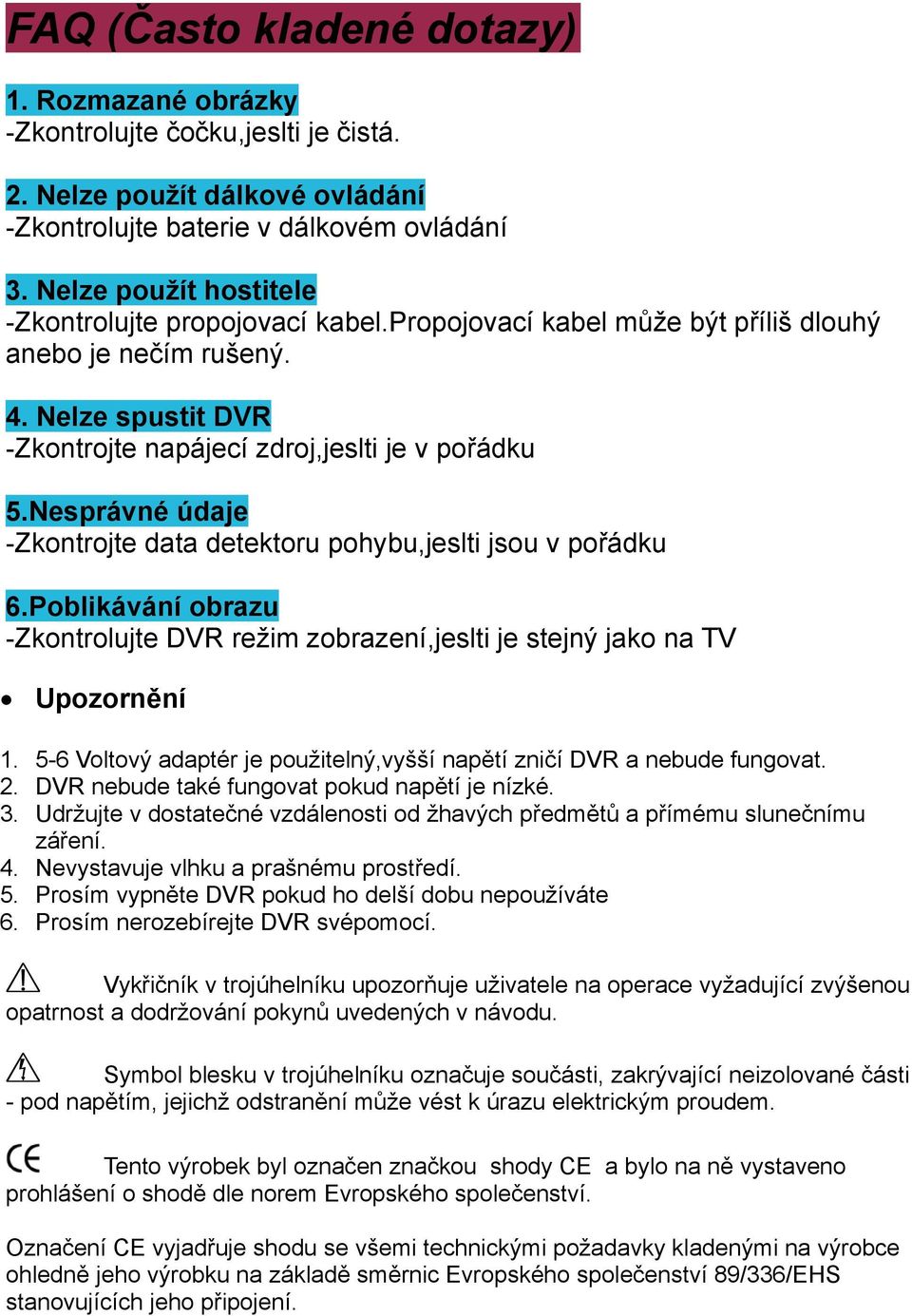 Nesprávné údaje -Zkontrojte data detektoru pohybu,jeslti jsou v pořádku 6.Poblikávání obrazu -Zkontrolujte DVR režim zobrazení,jeslti je stejný jako na TV Upozornění 1.