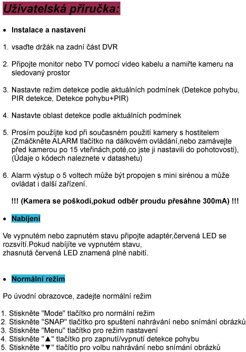 Prosím použíjte kod při současném použití kamery s hostitelem (Zmáčkněte ALARM tlačítko na dálkovém ovládání,nebo zamávejte před kamerou po 15 vteřinách,poté,co jste ji nastavili do pohotovosti),