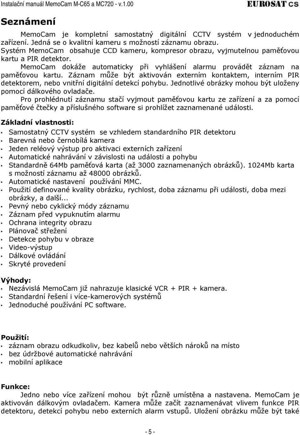 Záznam může být aktivován externím kontaktem, interním PIR detektorem, nebo vnitřní digitální detekcí pohybu. Jednotlivé obrázky mohou být uloženy pomocí dálkového ovladače.