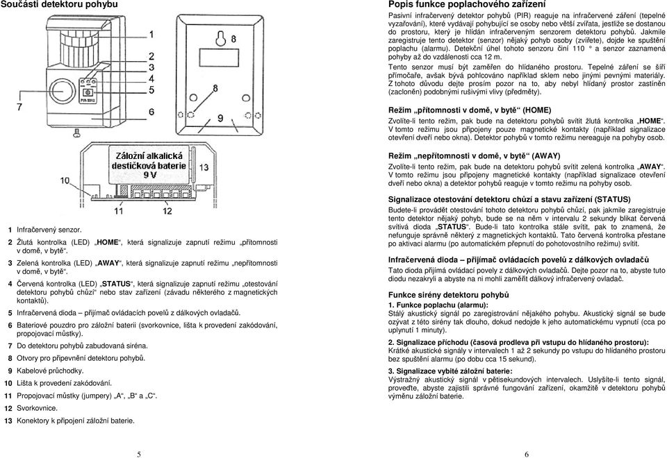 Jakmile zaregistruje tento detektor (senzor) nějaký pohyb osoby (zvířete), dojde ke spuštění poplachu (alarmu).