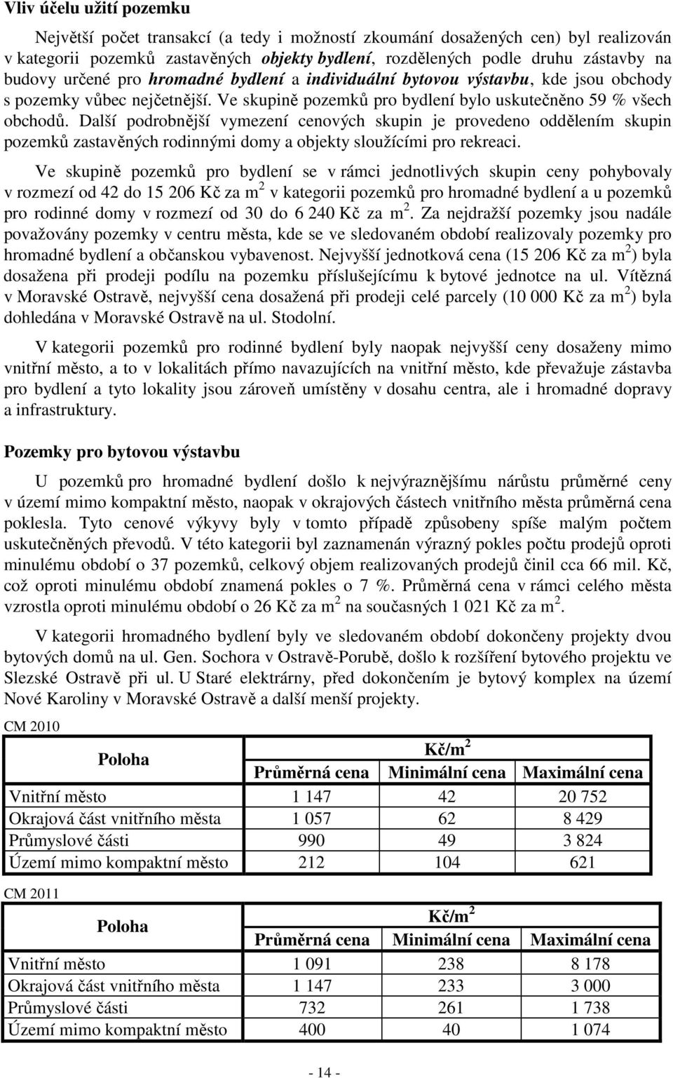 Další podrobnější vymezení cenových skupin je provedeno oddělením skupin pozemků zastavěných rodinnými domy a objekty sloužícími pro rekreaci.