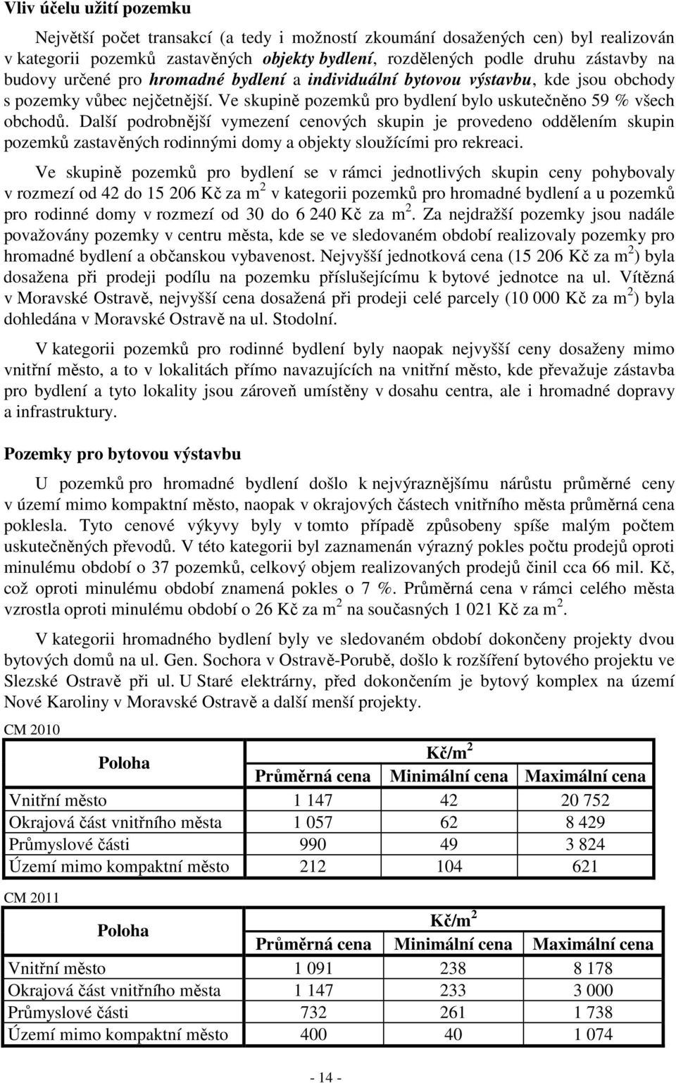 Další podrobnější vymezení cenových skupin je provedeno oddělením skupin pozemků zastavěných rodinnými domy a objekty sloužícími pro rekreaci.