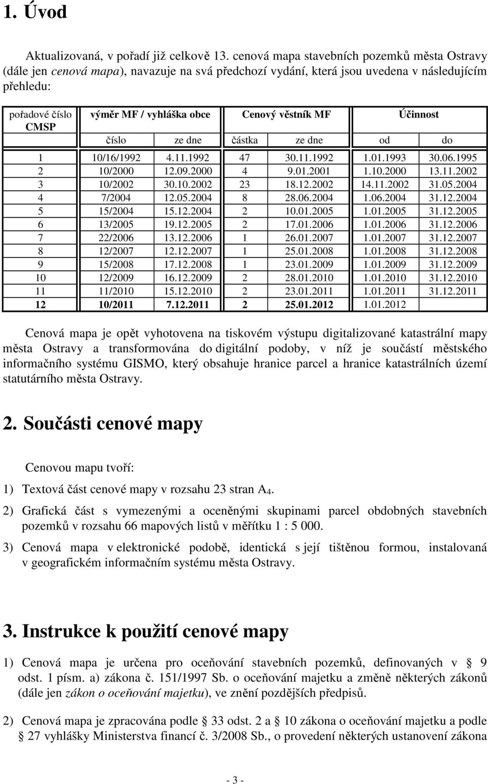 věstník MF Účinnost číslo ze dne částka ze dne od do 1 10/16/1992 4.11.1992 47 30.11.1992 1.01.1993 30.06.1995 2 10/2000 12.09.2000 4 9.01.2001 1.10.2000 13.11.2002 3 10/2002 30.10.2002 23 18.12.2002 14.