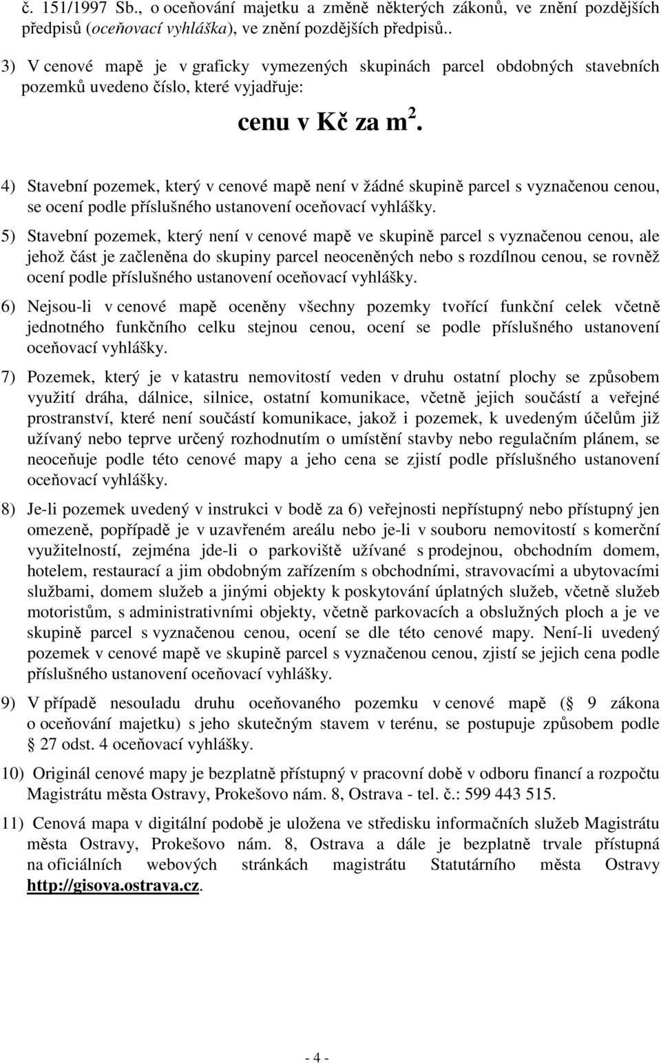 4) Stavební pozemek, který v cenové mapě není v žádné skupině parcel s vyznačenou cenou, se ocení podle příslušného ustanovení oceňovací vyhlášky.