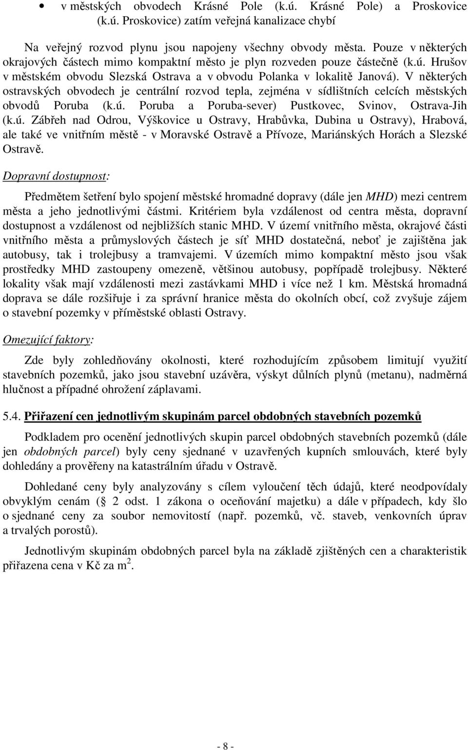 V některých ostravských obvodech je centrální rozvod tepla, zejména v sídlištních celcích městských obvodů Poruba (k.ú.