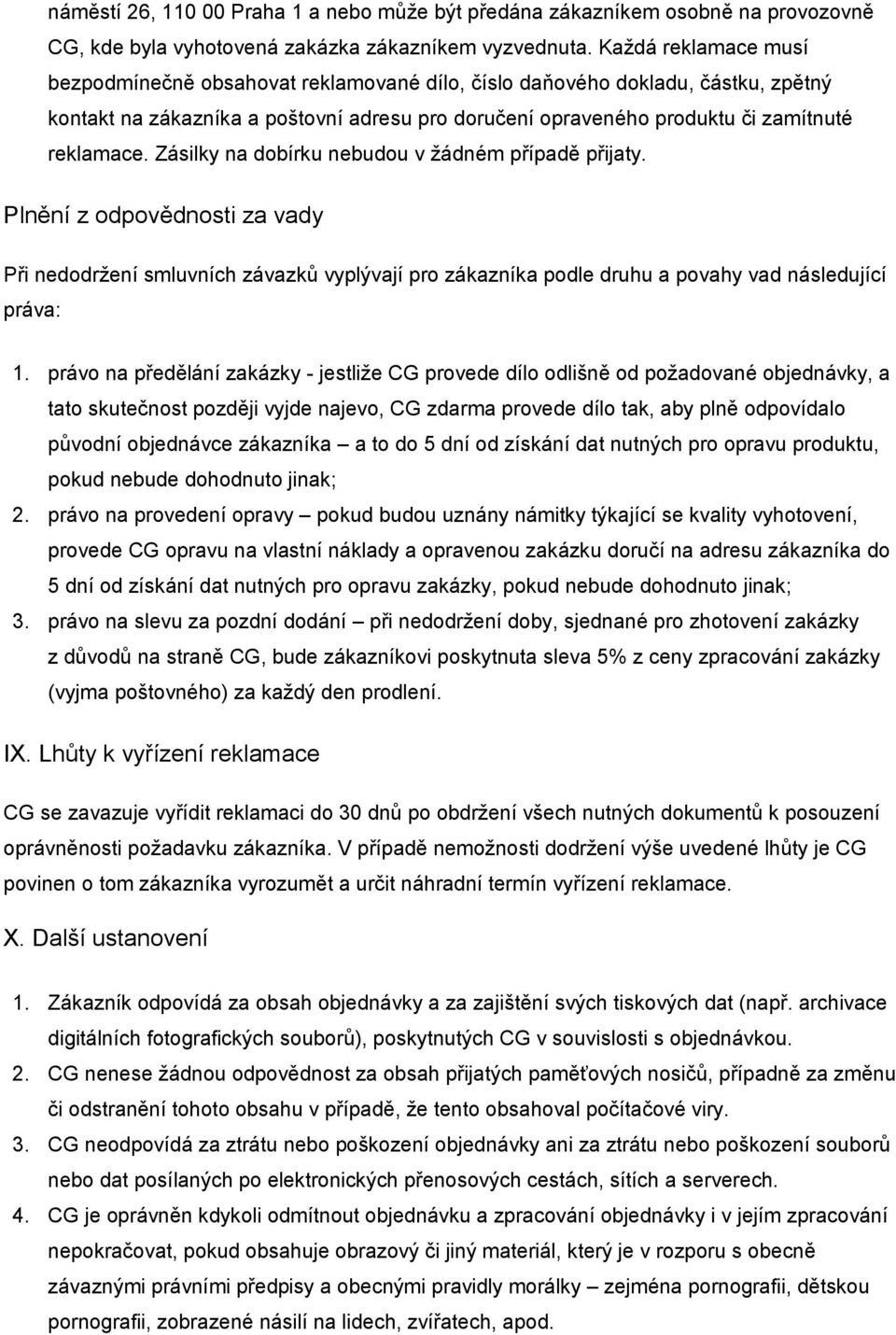 Zásilky na dobírku nebudou v žádném případě přijaty. Plnění z odpovědnosti za vady Při nedodržení smluvních závazků vyplývají pro zákazníka podle druhu a povahy vad následující práva: 1.