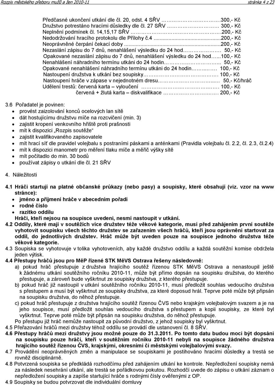 50,- Kč Opakované nezaslání zápisu do 7 dnů, nenahlášení výsledku do 24 hod...100,- Kč Nenahlášení náhradního termínu utkáni do 24 hodin.