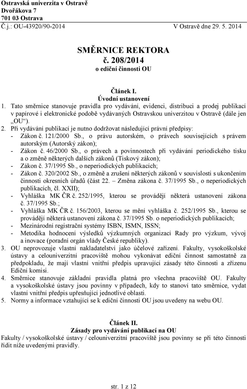 Při vydávání publikací je nutno dodržovat následující právní předpisy: - Zákon č. 121/2000 Sb., o právu autorském, o právech souvisejících s právem autorským (Autorský zákon); - Zákon č. 46/2000 Sb.