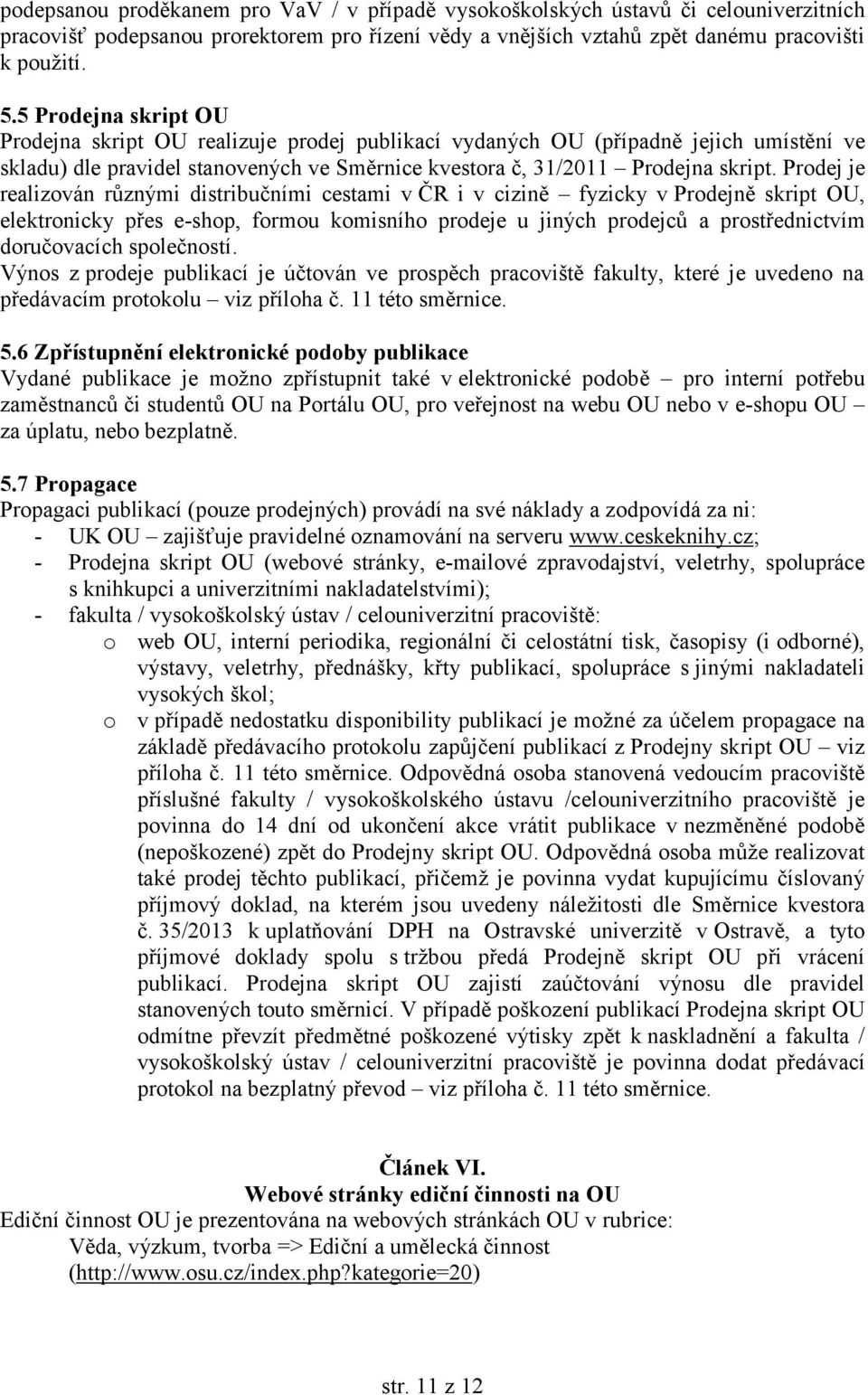 Prodej je realizován různými distribučními cestami v ČR i v cizině fyzicky v Prodejně skript OU, elektronicky přes e-shop, formou komisního prodeje u jiných prodejců a prostřednictvím doručovacích