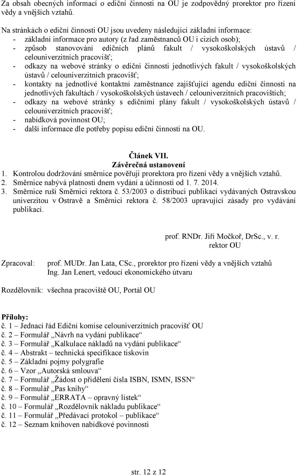 vysokoškolských ústavů / celouniverzitních pracovišť; - odkazy na webové stránky o ediční činnosti jednotlivých fakult / vysokoškolských ústavů / celouniverzitních pracovišť; - kontakty na jednotlivé