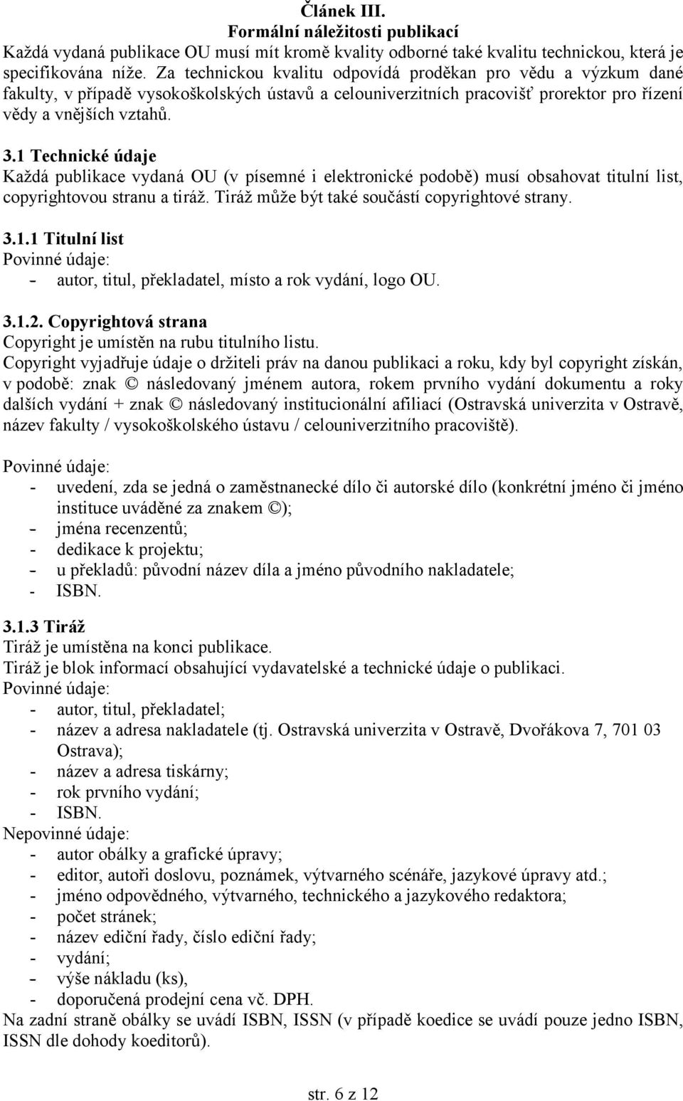 1 Technické údaje Každá publikace vydaná OU (v písemné i elektronické podobě) musí obsahovat titulní list, copyrightovou stranu a tiráž. Tiráž může být také součástí copyrightové strany. 3.1.1 Titulní list Povinné údaje: - autor, titul, překladatel, místo a rok vydání, logo OU.