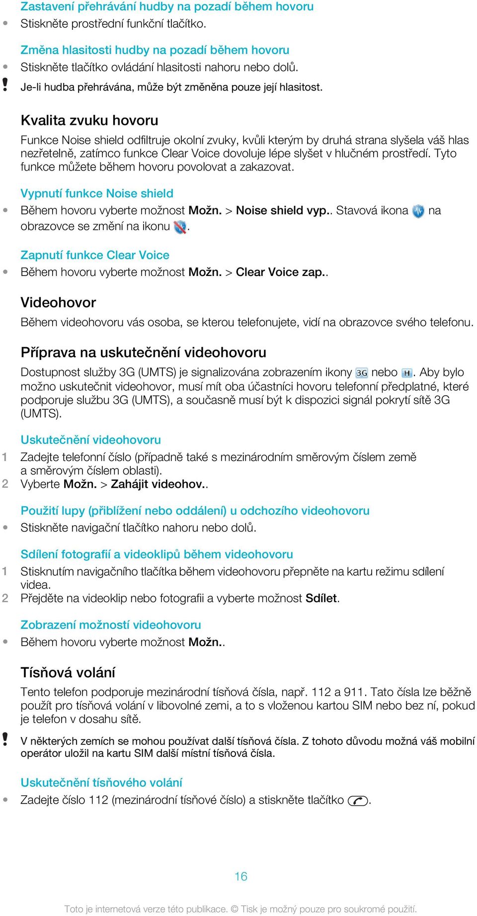 Kvalita zvuku hovoru Funkce Noise shield odfiltruje okolní zvuky, kvůli kterým by druhá strana slyšela váš hlas nezřetelně, zatímco funkce Clear Voice dovoluje lépe slyšet v hlučném prostředí.