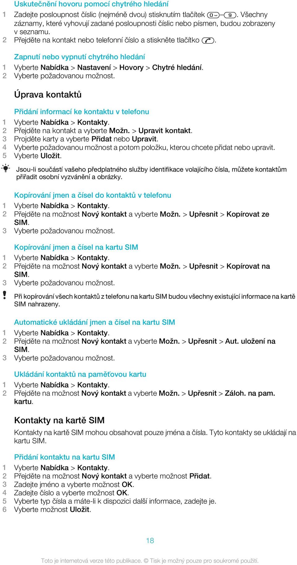 Zapnutí nebo vypnutí chytrého hledání 1 Vyberte Nabídka > Nastavení > Hovory > Chytré hledání. 2 Vyberte požadovanou možnost.