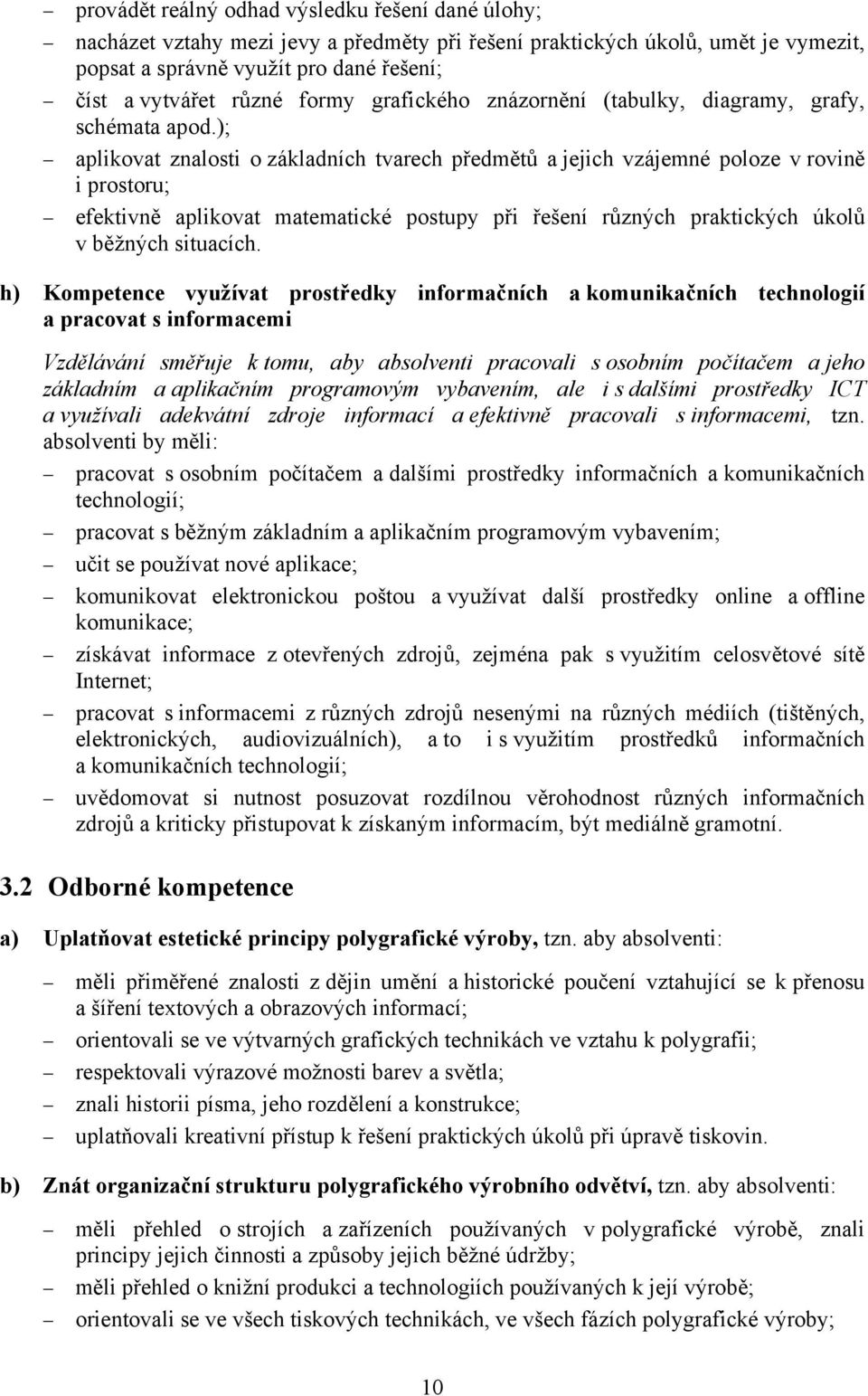 ); aplikovat znalosti o základních tvarech předmětů a jejich vzájemné poloze v rovině i prostoru; efektivně aplikovat matematické postupy při řešení různých praktických úkolů v běžných situacích.