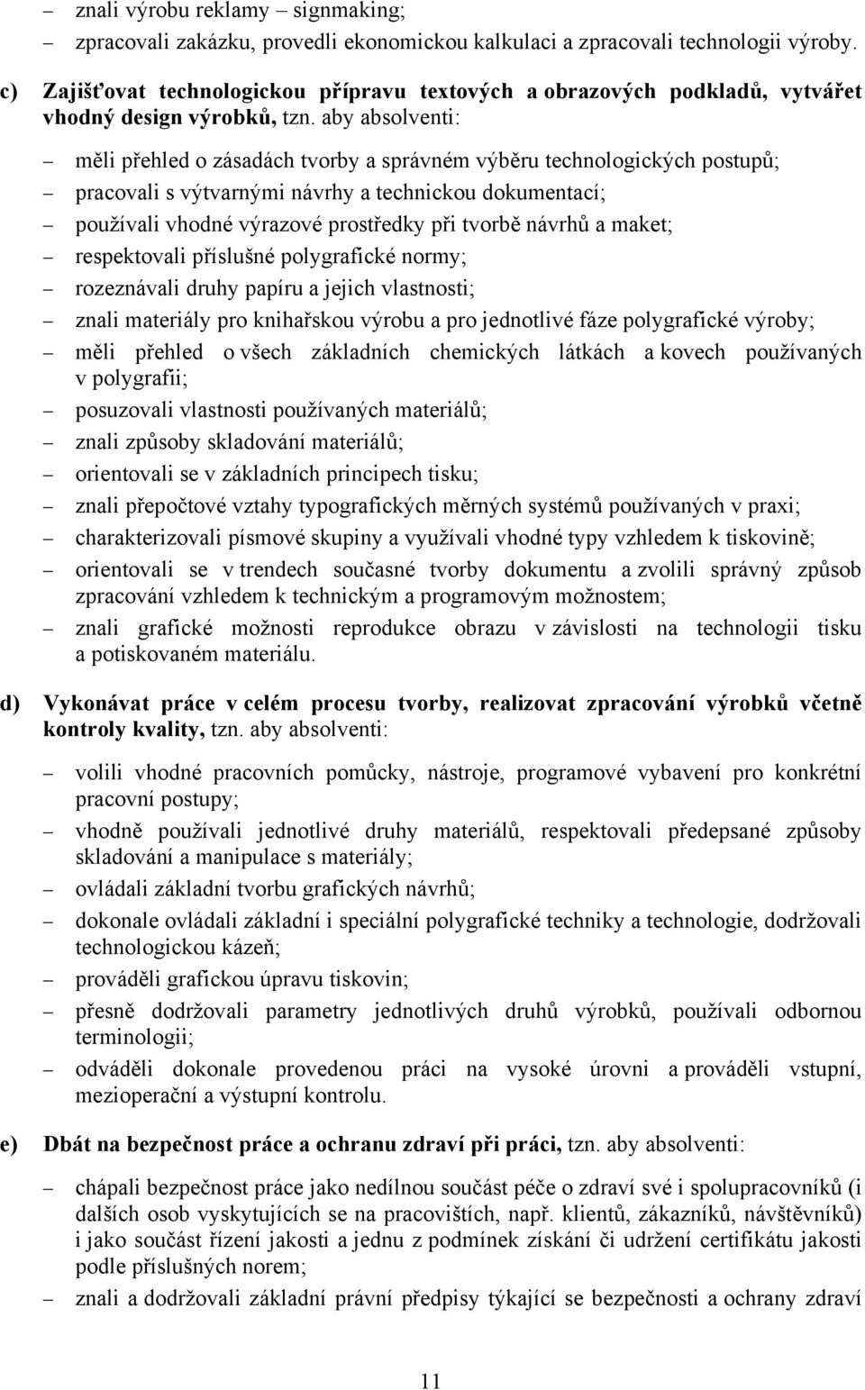 aby absolventi: měli přehled o zásadách tvorby a správném výběru technologických postupů; pracovali s výtvarnými návrhy a technickou dokumentací; používali vhodné výrazové prostředky při tvorbě