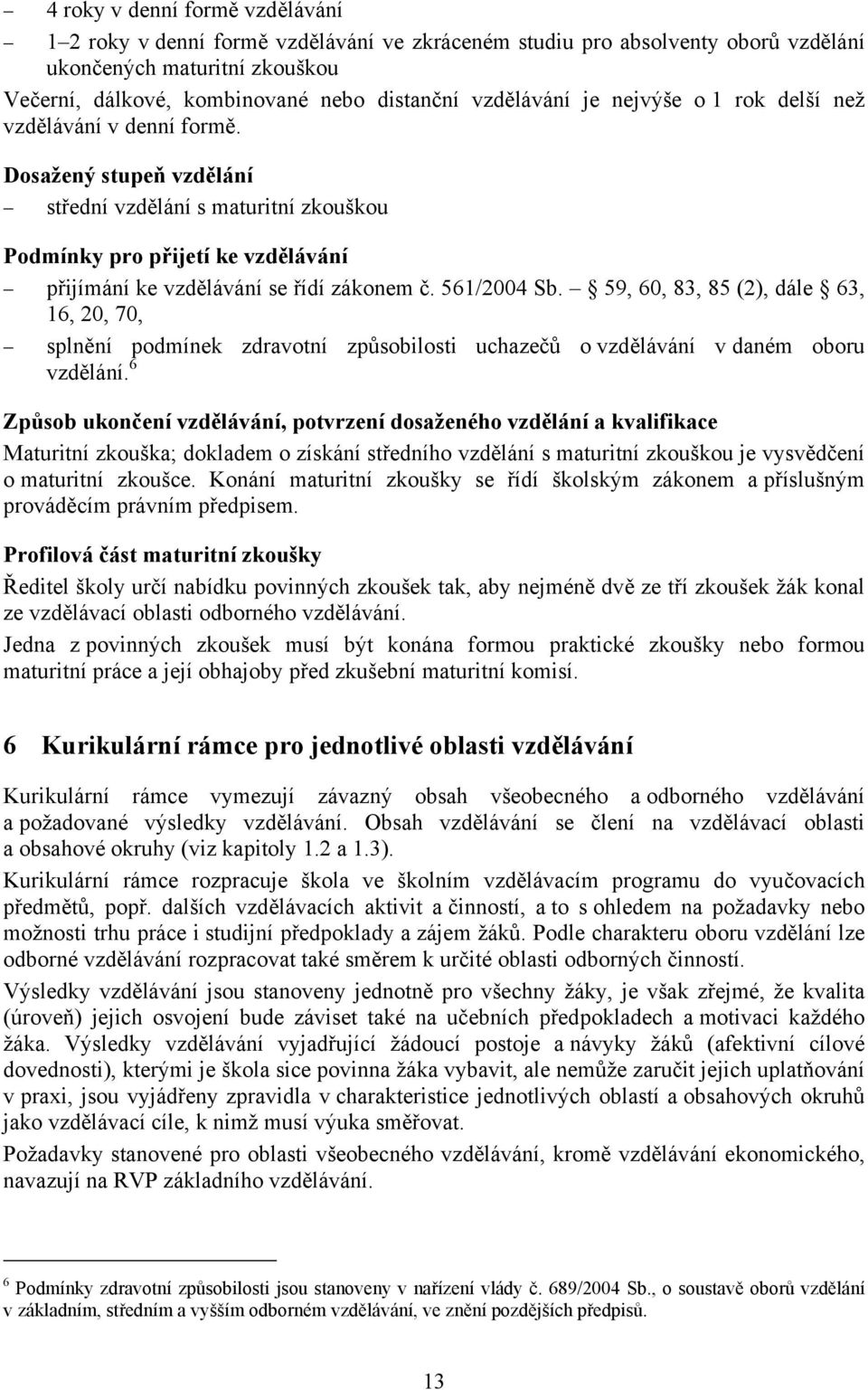 Dosažený stupeň vzdělání střední vzdělání s maturitní zkouškou Podmínky pro přijetí ke vzdělávání přijímání ke vzdělávání se řídí zákonem č. 561/2004 Sb.