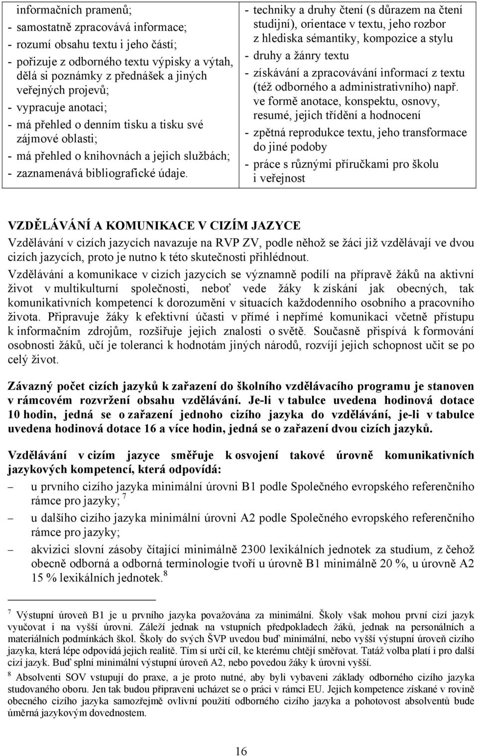 - techniky a druhy čtení (s důrazem na čtení studijní), orientace v textu, jeho rozbor z hlediska sémantiky, kompozice a stylu - druhy a žánry textu - získávání a zpracovávání informací z textu (též