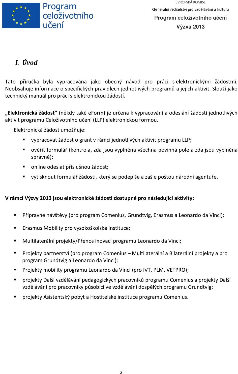 Elektronická žádost (někdy také eform) je určena k vypracování a odeslání žádostí jednotlivých aktivit programu Celoživotního učení (LLP) elektronickou formou.