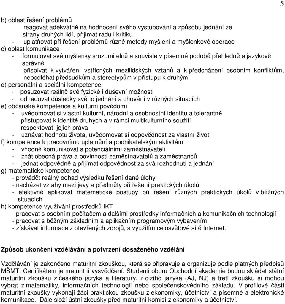 předcházení osobním konfliktům, nepodléhat předsudkům a stereotypům v přístupu k druhým d) personální a sociální kompetence - posuzovat reálně své fyzické i duševní možnosti - odhadovat důsledky