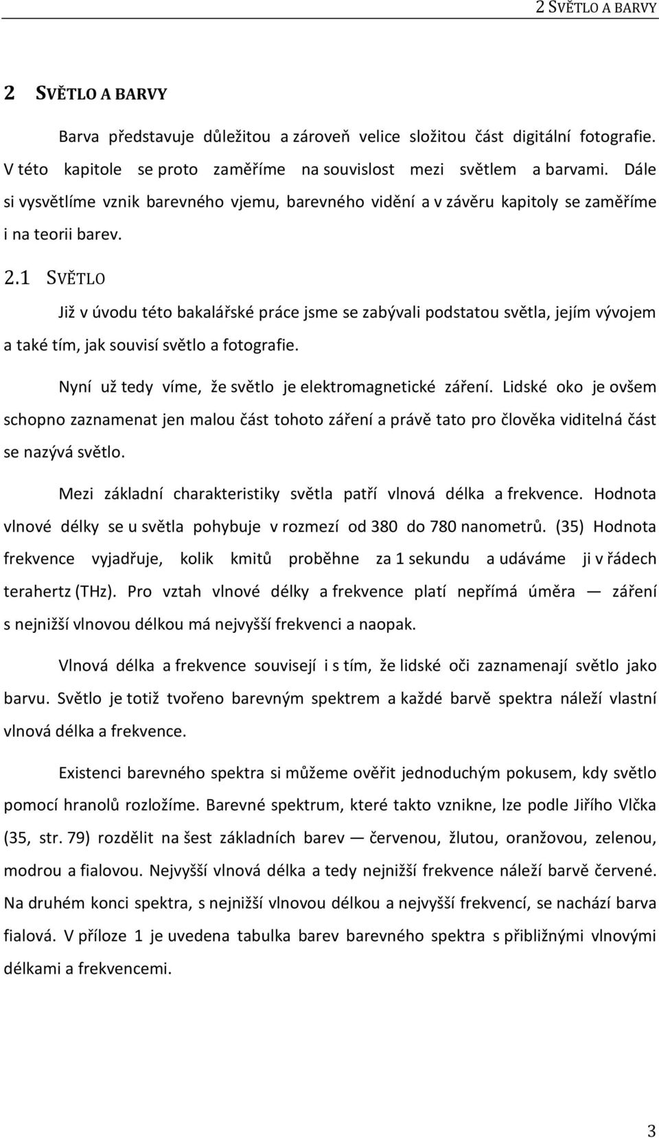 1 SVĚTLO Již v úvodu této bakalářské práce jsme se zabývali podstatou světla, jejím vývojem a také tím, jak souvisí světlo a fotografie. Nyní už tedy víme, že světlo je elektromagnetické záření.