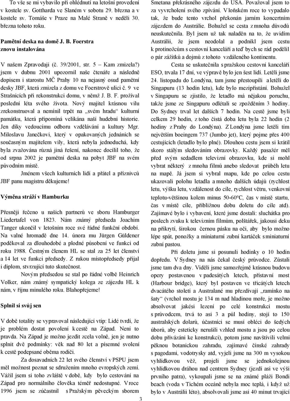 ) jsem v dubnu 2001 upozornil naše čtenáře a následně dopisem i starostu MČ Prahy 10 na nejasný osud pamětní desky JBF, která zmizela z domu ve Foerstrově ulici č.
