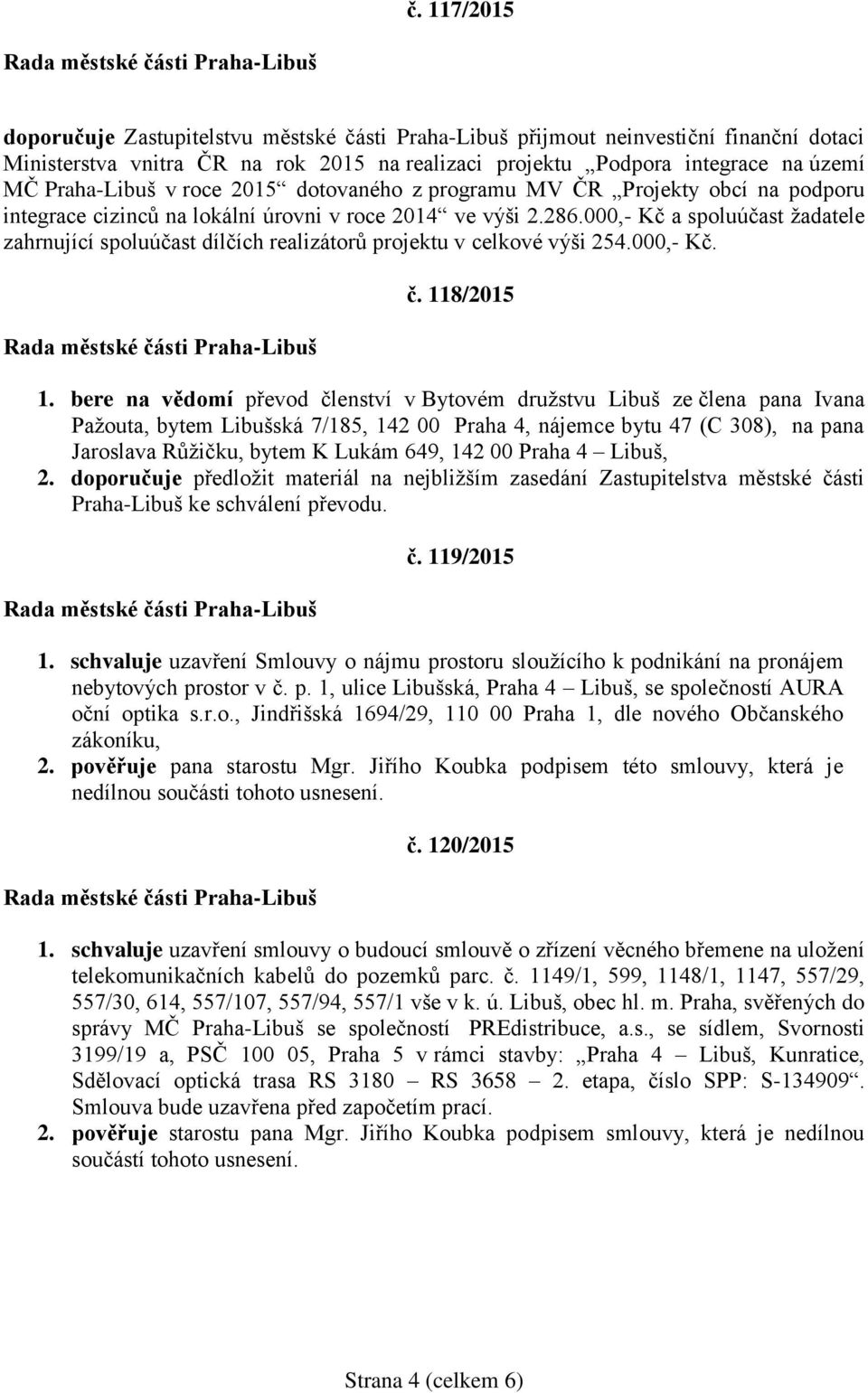 000,- Kč a spoluúčast žadatele zahrnující spoluúčast dílčích realizátorů projektu v celkové výši 254.000,- Kč. č. 118/2015 1.