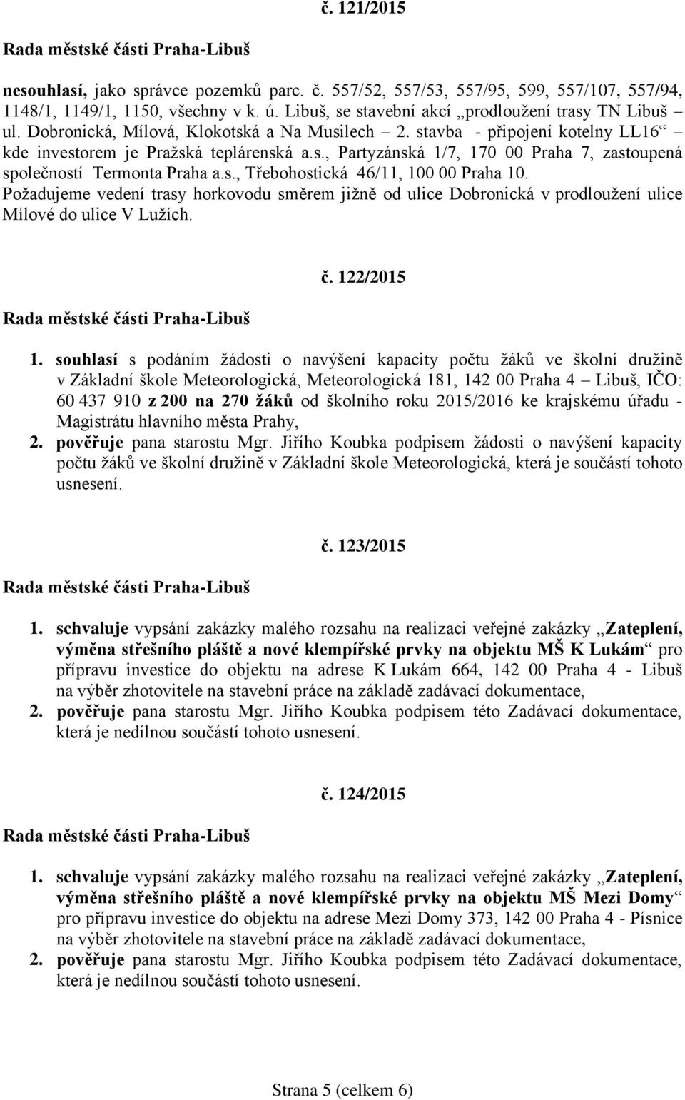 Požadujeme vedení trasy horkovodu směrem jižně od ulice Dobronická v prodloužení ulice Mílové do ulice V Lužích. č. 122/2015 1.