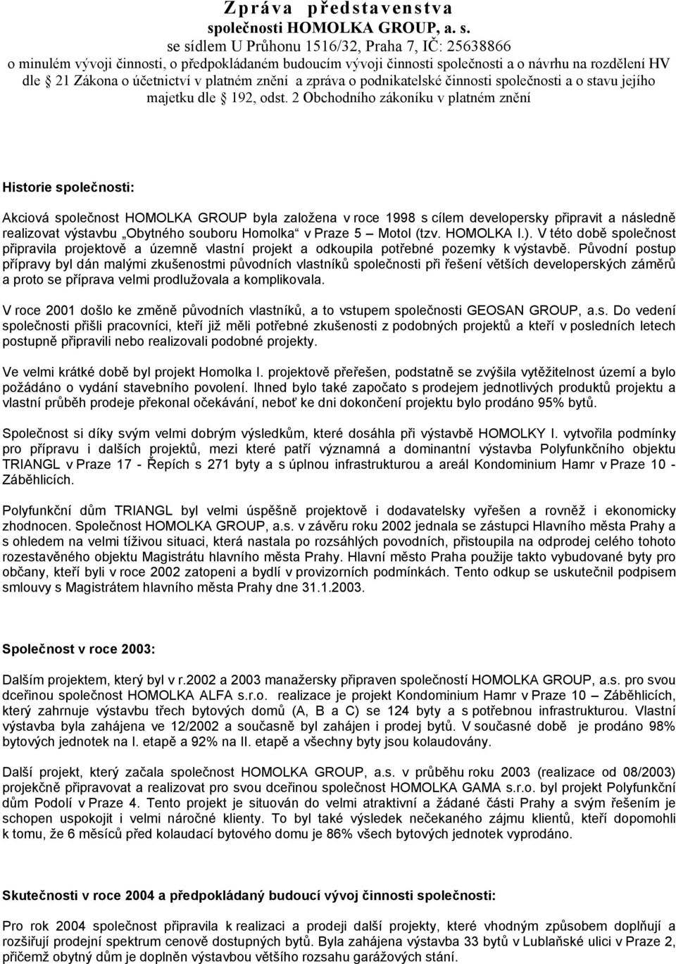 2 Obchodního zákoníku v platném znění Historie společnosti: Akciová společnost HOMOLKA GROUP byla založena v roce 1998 s cílem developersky připravit a následně realizovat výstavbu Obytného souboru