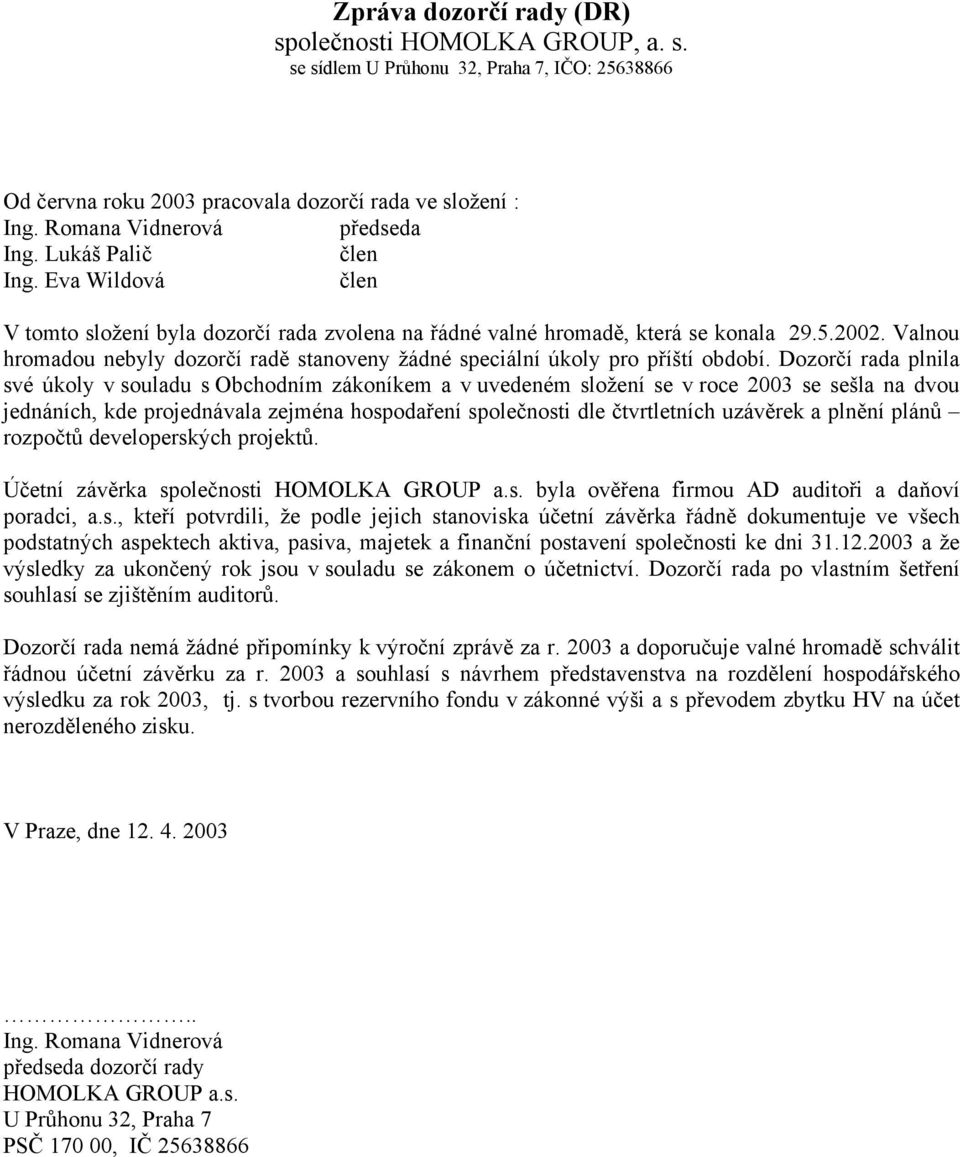 Dozorčí rada plnila své úkoly v souladu s Obchodním zákoníkem a v uvedeném složení se v roce 2003 se sešla na dvou jednáních, kde projednávala zejména hospodaření společnosti dle čtvrtletních