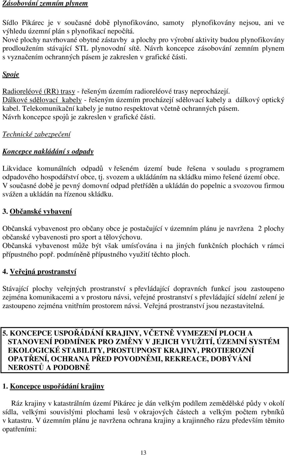 Návrh koncepce zásobování zemním plynem s vyznačením ochranných pásem je zakreslen v grafické části. Spoje Radioreléové (RR) trasy - řešeným územím radioreléové trasy neprocházejí.