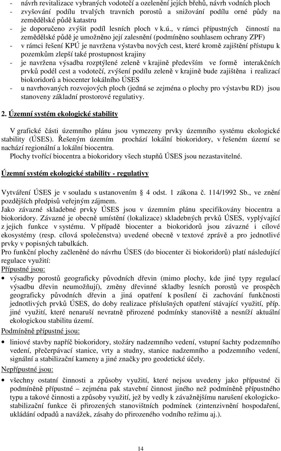 , v rámci přípustných činností na zemědělské půdě je umožněno její zalesnění (podmíněno souhlasem ochrany ZPF) - v rámci řešení KPÚ je navržena výstavba nových cest, které kromě zajištění přístupu k