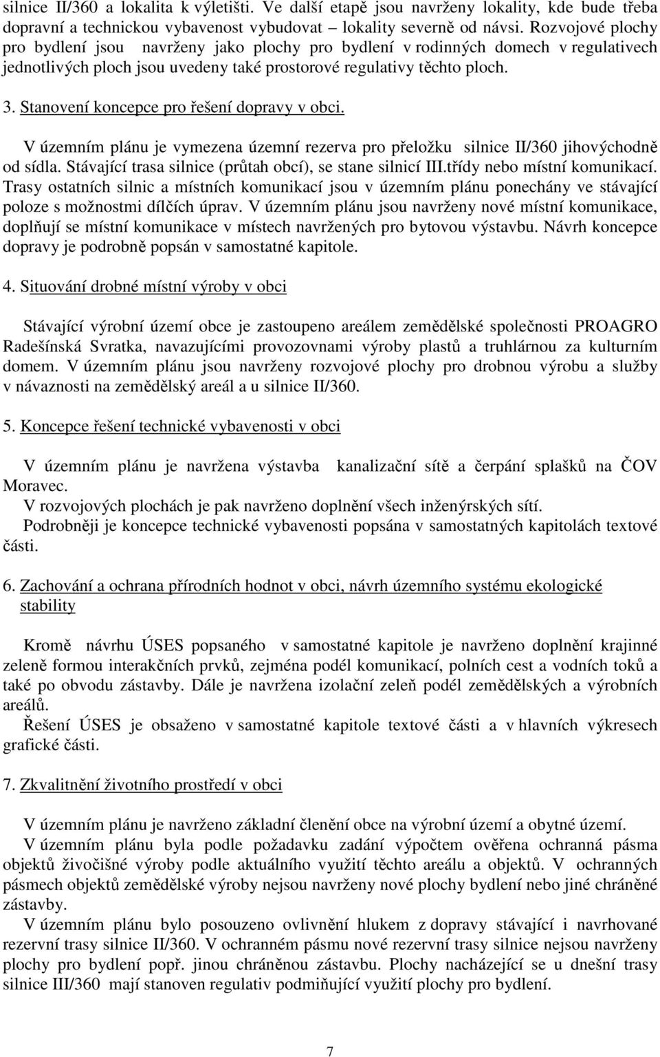 Stanovení koncepce pro řešení dopravy v obci. V územním plánu je vymezena územní rezerva pro přeložku silnice II/360 jihovýchodně od sídla. Stávající trasa silnice (průtah obcí), se stane silnicí III.