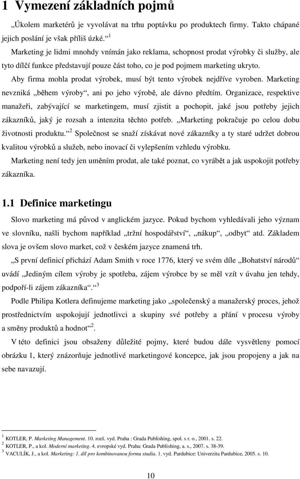 Aby firma mohla prodat výrobek, musí být tento výrobek nejdříve vyroben. Marketing nevzniká během výroby, ani po jeho výrobě, ale dávno předtím.
