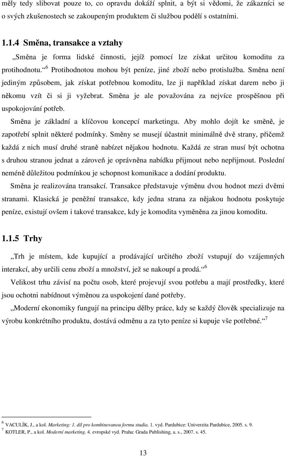 Směna není jediným způsobem, jak získat potřebnou komoditu, lze ji například získat darem nebo ji někomu vzít či si ji vyžebrat. Směna je ale považována za nejvíce prospěšnou při uspokojování potřeb.