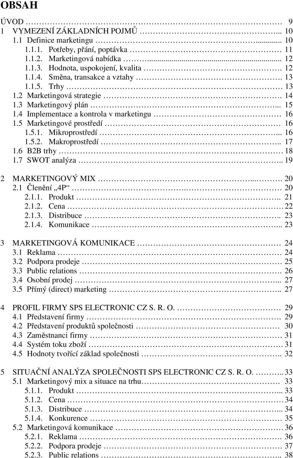 .. 16 1.5.2. Makroprostředí.. 17 1.6 B2B trhy 18 1.7 SWOT analýza.. 19 2 MARKETINGOVÝ MIX.... 20 2.1 Členění 4P. 20 2.1.1. Produkt.. 21 2.1.2. Cena 22 2.1.3. Distribuce.. 23 2.1.4. Komunikace.