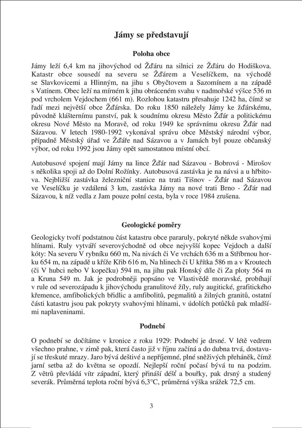 Obec leží na mírném k jihu obráceném svahu v nadmoøské výšce 536 m pod vrcholem Vejdochem (661 m). Rozlohou katastru pøesahuje 1242 ha, èímž se øadí mezi nejvìtší obce Žïárska.