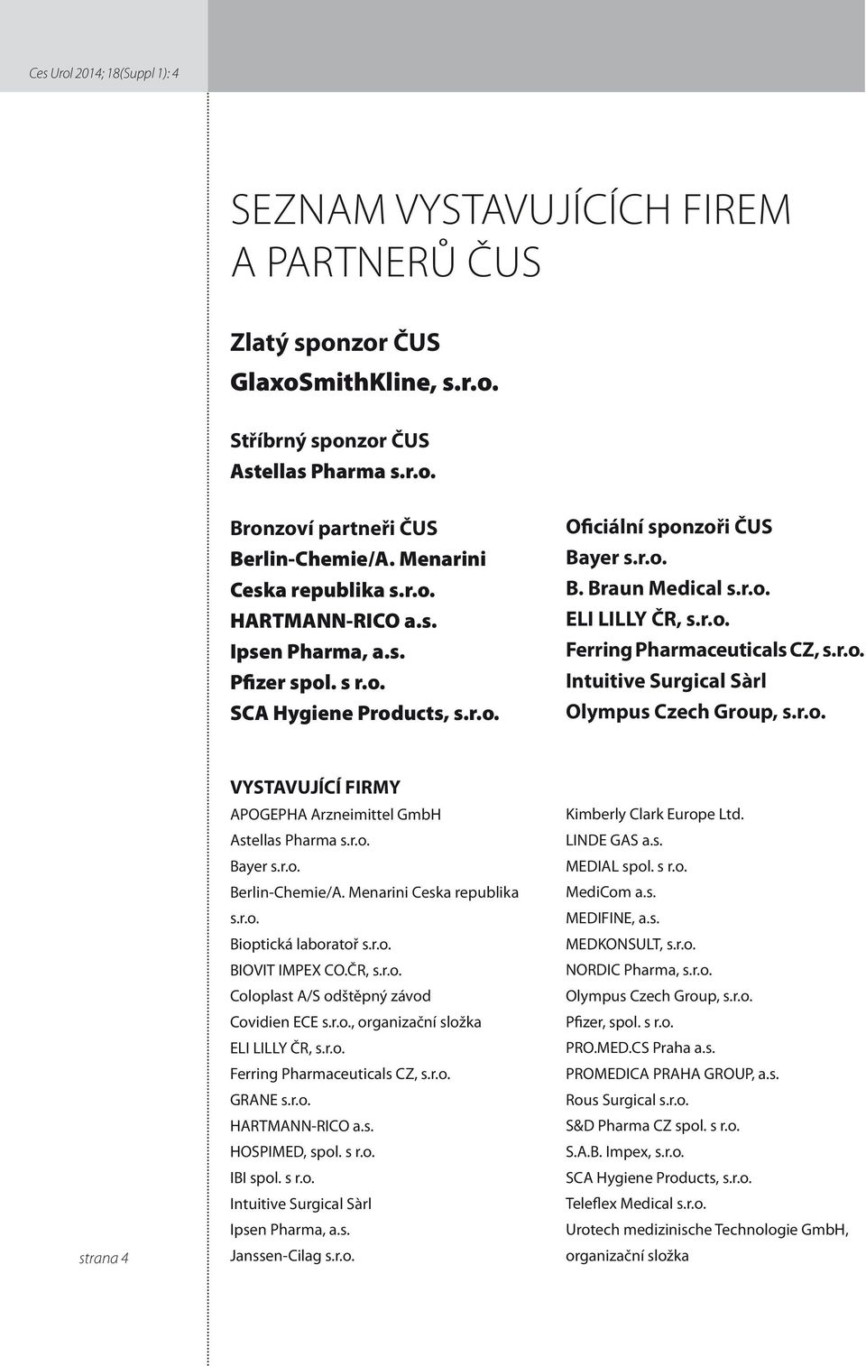r.o. Intuitive Surgical Sàrl Olympus Czech Group, s.r.o. strana 4 VYSTAVUJÍCÍ FIRMY APOGEPHA Arzneimittel GmbH Astellas Pharma s.r.o. Bayer s.r.o. Berlin-Chemie/A. Menarini Ceska republika s.r.o. Bioptická laboratoř s.
