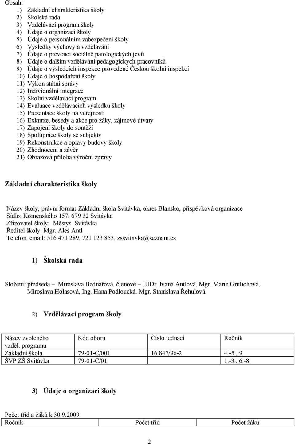 státní správy 12) Individuální integrace 13) Školní vzdělávací program 14) Evaluace vzdělávacích výsledků školy 15) Prezentace školy na veřejnosti 16) Exkurze, besedy a akce pro žáky, zájmové útvary