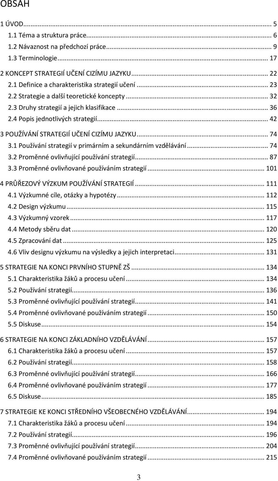 .. 42 3 POUŽÍVÁNÍ STRATEGIÍ UČENÍ CIZÍMU JAZYKU... 74 3.1 Používání strategií v primárním a sekundárním vzdělávání... 74 3.2 Proměnné ovlivňující používání strategií... 87 3.