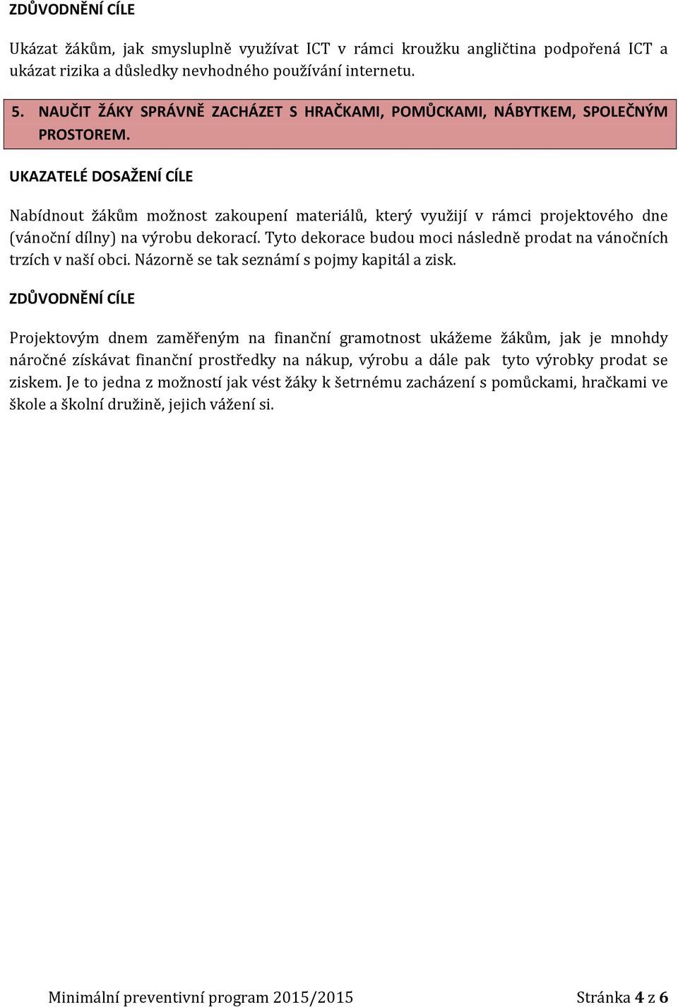 Nabídnout žákům možnost zakoupení materiálů, který využijí v rámci projektového dne (vánoční dílny) na výrobu dekorací. Tyto dekorace budou moci následně prodat na vánočních trzích v naší obci.