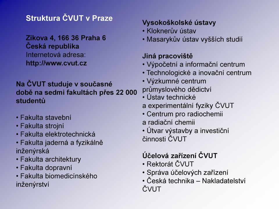 architektury Fakulta dopravní Fakulta biomedicínského inženýrství Vysokoškolské ústavy Kloknerův ústav Masarykův ústav vyšších studií Jiná pracoviště Výpočetní a informační centrum