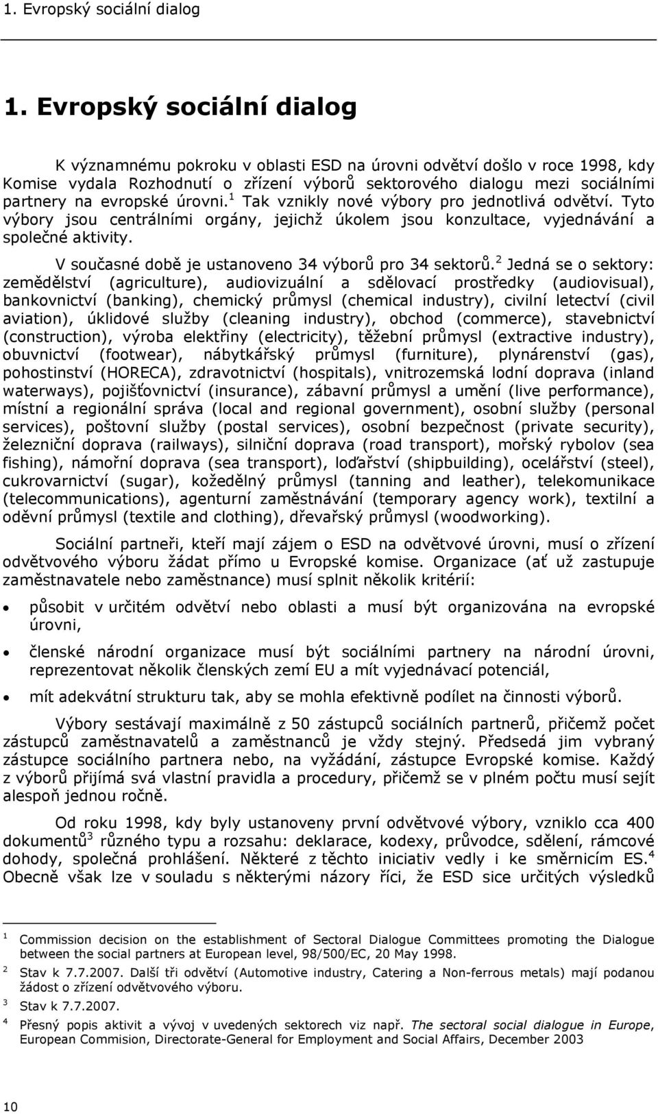 úrovni. 1 Tak vznikly nové výbory pro jednotlivá odvětví. Tyto výbory jsou centrálními orgány, jejichž úkolem jsou konzultace, vyjednávání a společné aktivity.