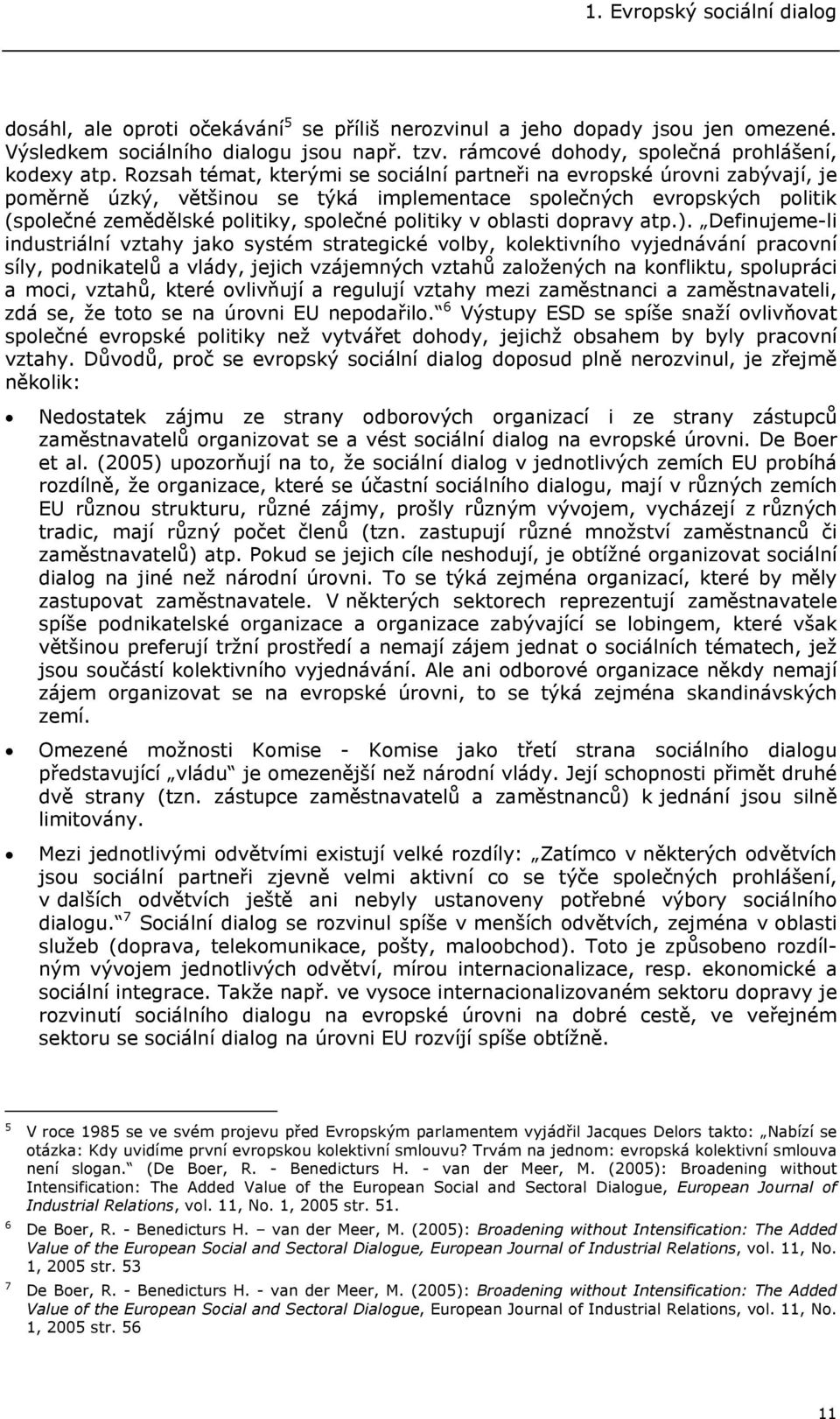 Rozsah témat, kterými se sociální partneři na evropské úrovni zabývají, je poměrně úzký, většinou se týká implementace společných evropských politik (společné zemědělské politiky, společné politiky v